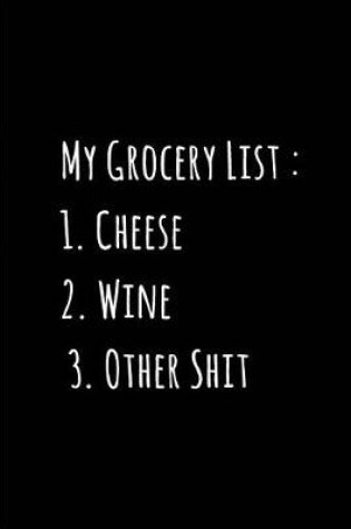 Cover of My Grocery List - 1. Cheese 2. Wine 3. Other Shit - My Shopping List Journal