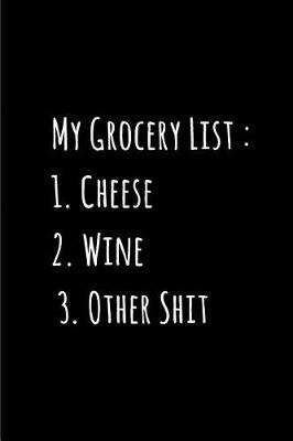 Book cover for My Grocery List - 1. Cheese 2. Wine 3. Other Shit - My Shopping List Journal