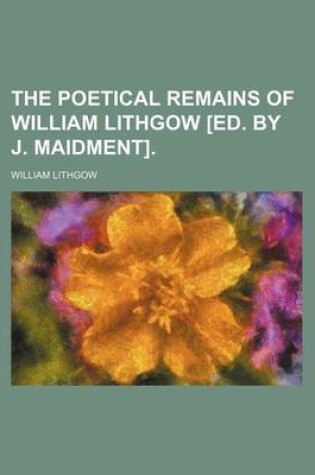 Cover of The Poetical Remains of William Lithgow [Ed. by J. Maidment].