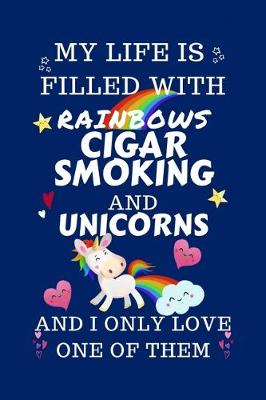 Book cover for My Life Is Filled With Rainbows Cigar Smoking And Unicorns And I Only Love One Of Them