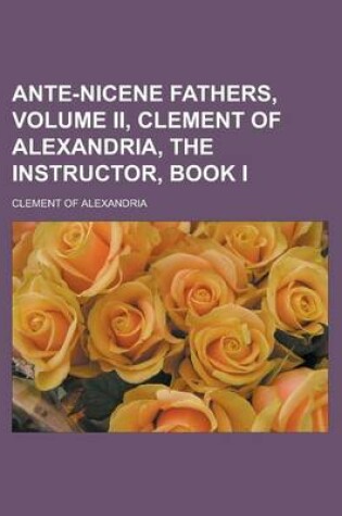 Cover of Ante-Nicene Fathers, Volume II, Clement of Alexandria, the Instructor, Book I