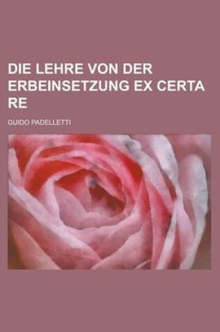 Cover of Die Lehre Von Der Erbeinsetzung Ex Certa Re