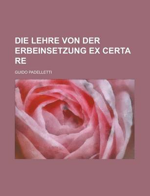 Book cover for Die Lehre Von Der Erbeinsetzung Ex Certa Re