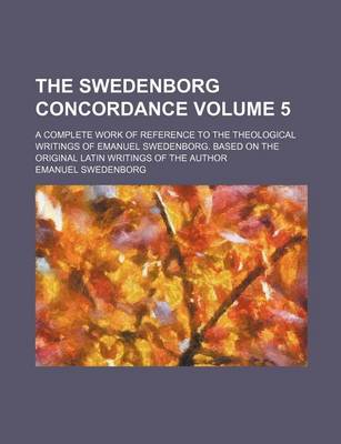 Book cover for The Swedenborg Concordance Volume 5; A Complete Work of Reference to the Theological Writings of Emanuel Swedenborg. Based on the Original Latin Writings of the Author