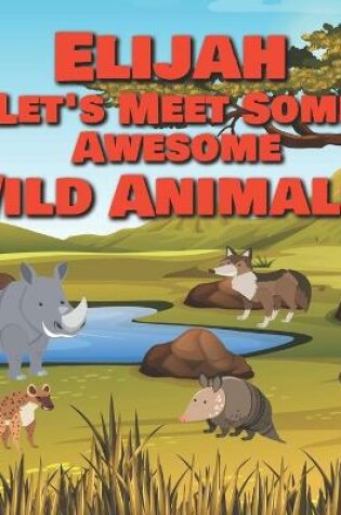 Cover of Elijah Let's Meet Some Awesome Wild Animals!