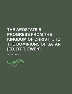 Book cover for The Apostate's Progress from the Kingdom of Christ to the Dominions of Satan [Ed. by T. Ewen].
