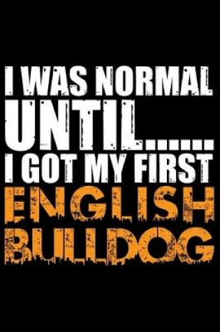 Cover of I Was Normal Until I Got My First English Bulldog