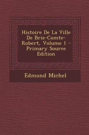 Cover of Histoire de La Ville de Brie-Comte-Robert, Volume 1