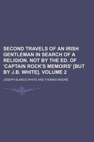 Cover of Second Travels of an Irish Gentleman in Search of a Religion. Not by the Ed. of 'Captain Rock's Memoirs' [But by J.B. White] Volume 2