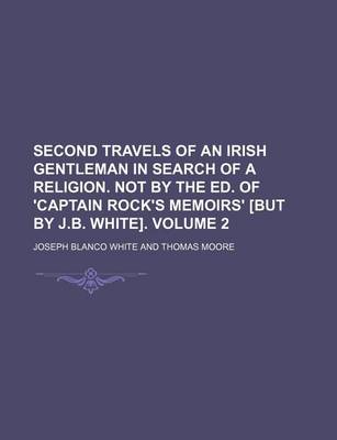 Book cover for Second Travels of an Irish Gentleman in Search of a Religion. Not by the Ed. of 'Captain Rock's Memoirs' [But by J.B. White] Volume 2