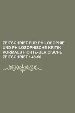 Cover of Zeitschrift Fur Philosophie Und Philosophische Kritik Vormals Fichte-Ulricische Zeitschrift (48-50)