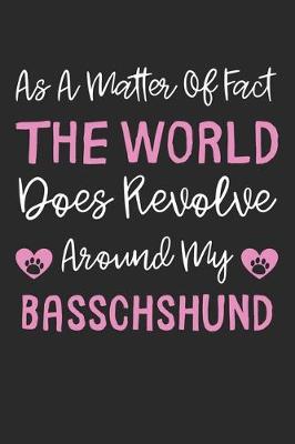 Book cover for As A Matter Of Fact The World Does Revolve Around My Basschshund