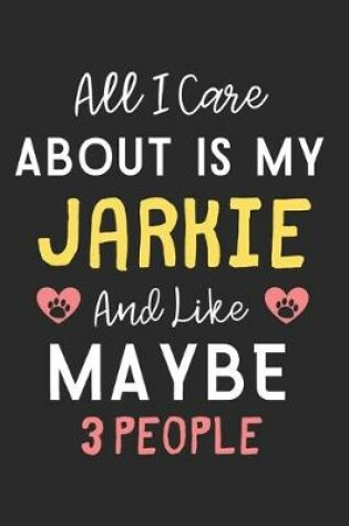 Cover of All I care about is my Jarkie and like maybe 3 people