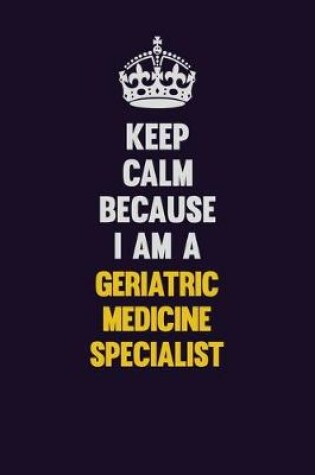 Cover of Keep Calm Because I Am A Geriatric medicine specialist