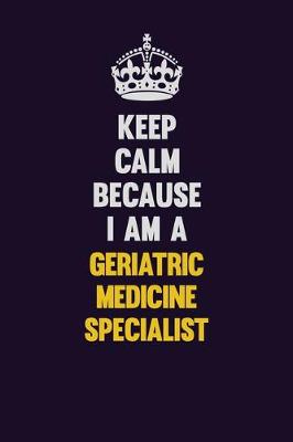 Book cover for Keep Calm Because I Am A Geriatric medicine specialist