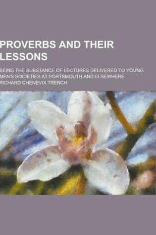 Cover of Proverbs and Their Lessons; Being the Substance of Lectures Delivered to Young Men's Societies at Portsmouth and Elsewhere