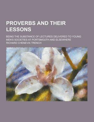 Book cover for Proverbs and Their Lessons; Being the Substance of Lectures Delivered to Young Men's Societies at Portsmouth and Elsewhere