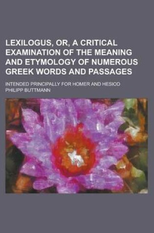 Cover of Lexilogus, Or, a Critical Examination of the Meaning and Etymology of Numerous Greek Words and Passages; Intended Principally for Homer and Hesiod