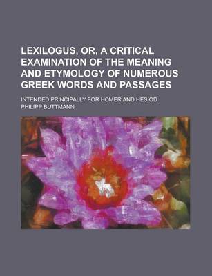 Book cover for Lexilogus, Or, a Critical Examination of the Meaning and Etymology of Numerous Greek Words and Passages; Intended Principally for Homer and Hesiod