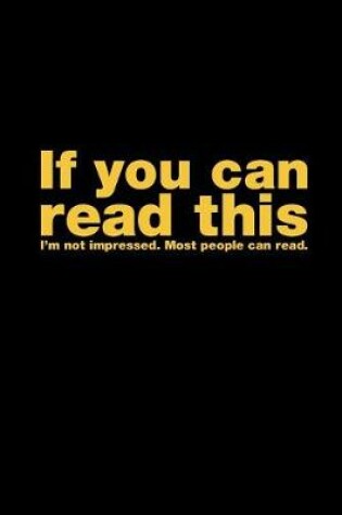 Cover of If You Can Read This I'm Not Impressed. Most People Can Read