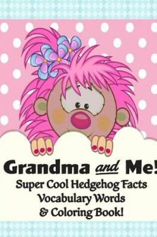 Cover of Grandma and Me! Super Cool Hedgehog Facts, Vocabulary Words, & Coloring Book!