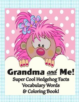Book cover for Grandma and Me! Super Cool Hedgehog Facts, Vocabulary Words, & Coloring Book!