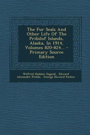 Cover of The Fur Seals and Other Life of the Pribilof Islands, Alaska, in 1914, Volumes 820-824... - Primary Source Edition