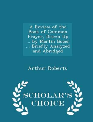 Book cover for A Review of the Book of Common Prayer, Drawn Up ... by Martin Bucer ... Briefly Analyzed and Abridged - Scholar's Choice Edition