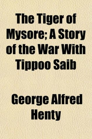 Cover of The Tiger of Mysore; A Story of the War with Tippoo Saib