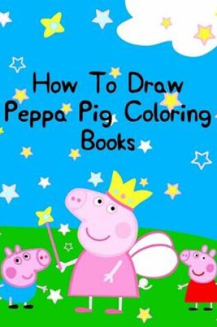 Cover of How To Draw Peppa Pig Coloring Books