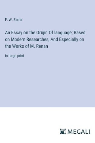 Cover of An Essay on the Origin Of language; Based on Modern Researches, And Especially on the Works of M. Renan