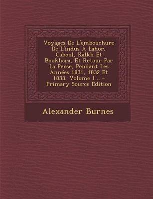 Book cover for Voyages De L'embouchure De L'indus A Lahor, Caboul, Kalkh Et Boukhara, Et Retour Par La Perse, Pendant Les Annees 1831, 1832 Et 1833, Volume 1...