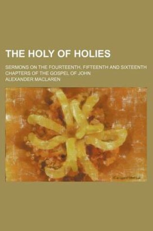 Cover of The Holy of Holies; Sermons on the Fourteenth, Fifteenth and Sixteenth Chapters of the Gospel of John