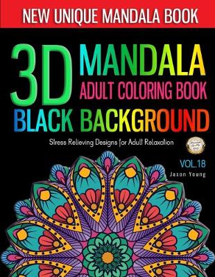 Book cover for 3D MANDALA ADULT COLORING BOOK BLACK BACKGROUND -Stress Relieving Designs for Adult Relaxation Vol.18