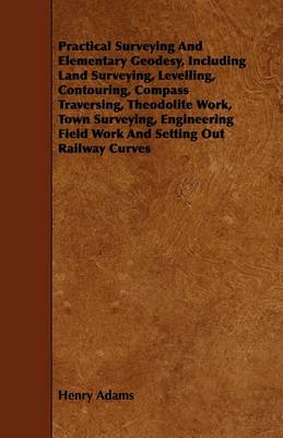 Book cover for Practical Surveying And Elementary Geodesy, Including Land Surveying, Levelling, Contouring, Compass Traversing, Theodolite Work, Town Surveying, Engineering Field Work And Setting Out Railway Curves