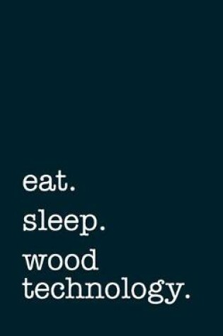 Cover of eat. sleep. wood technology. - Lined Notebook