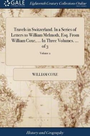 Cover of Travels in Switzerland. in a Series of Letters to William Melmoth, Esq. from William Coxe, ... in Three Volumes. ... of 3; Volume 2