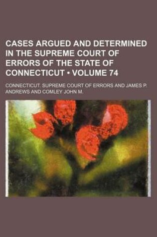 Cover of Cases Argued and Determined in the Supreme Court of Errors of the State of Connecticut (Volume 74)