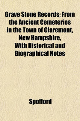 Book cover for Grave Stone Records; From the Ancient Cemeteries in the Town of Claremont, New Hampshire, with Historical and Biographical Notes