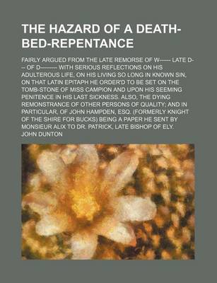 Book cover for The Hazard of a Death-Bed-Repentance; Fairly Argued from the Late Remorse of W------ Late D--- Of D--------- With Serious Reflections on His Adulterous Life, on His Living So Long in Known Sin, on That Latin Epitaph He Order'd to Be Set