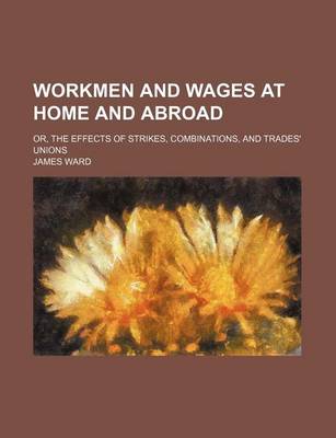 Book cover for Workmen and Wages at Home and Abroad; Or, the Effects of Strikes, Combinations, and Trades' Unions
