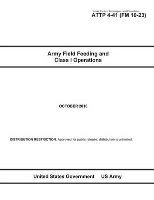 Book cover for Army Tactics, Techniques, and Procedures ATTP 4-41 (FM 10-23) Army Field Feeding and Class I Operations