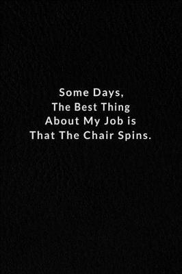 Book cover for Some Days, The Best Thing About My Job Is That The Chair Spins.