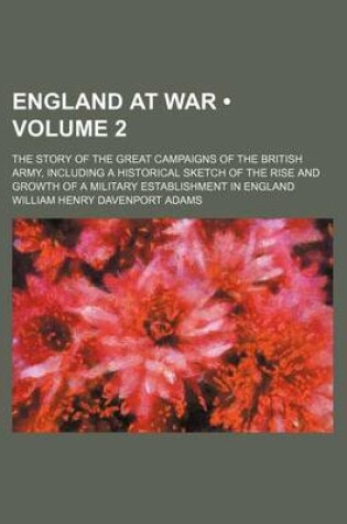 Cover of England at War (Volume 2); The Story of the Great Campaigns of the British Army, Including a Historical Sketch of the Rise and Growth of a Military Establishment in England