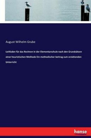 Cover of Leitfaden fur das Rechnen in der Elementarschule nach den Grundsatzen einer heuristischen Methode Ein methodischer beitrag zum erziehenden Unterricht