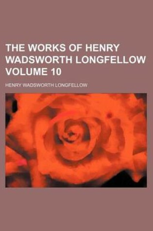 Cover of The Works of Henry Wadsworth Longfellow Volume 10