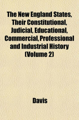 Cover of The New England States, Their Constitutional, Judicial, Educational, Commercial, Professional and Industrial History (Volume 2)