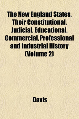 Book cover for The New England States, Their Constitutional, Judicial, Educational, Commercial, Professional and Industrial History (Volume 2)