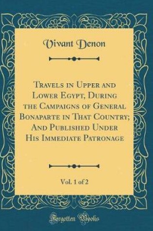 Cover of Travels in Upper and Lower Egypt, During the Campaigns of General Bonaparte in That Country; And Published Under His Immediate Patronage, Vol. 1 of 2 (Classic Reprint)