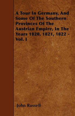 Book cover for A Tour In Germany, And Some Of The Southern Provinces Of The Austrian Empire, In The Years 1820, 1821, 1822 - Vol. I